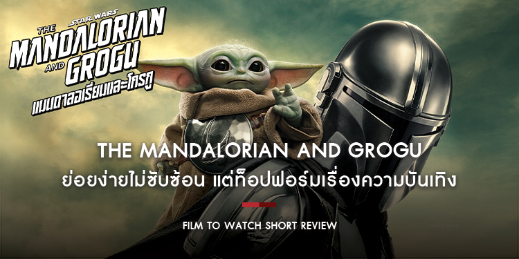 The Mandalorian and Grogu : ภารกิจใหม่ การผจญภัยครั้งใหม่ ย่อยง่ายไม่ซับซ้อน แต่ท็อปฟอร์มเรื่องความบันเทิง | Film to Watch Short Review